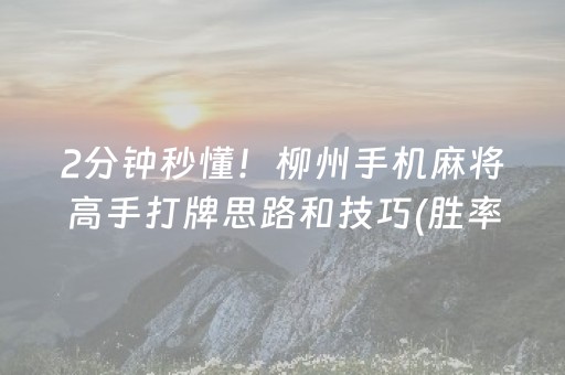 2分钟秒懂！柳州手机麻将高手打牌思路和技巧(胜率到哪调)