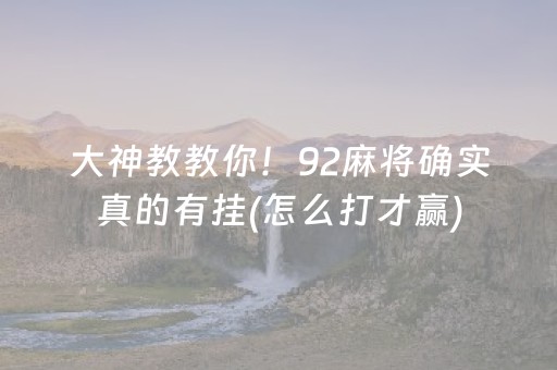 大神教教你！92麻将确实真的有挂(怎么打才赢)