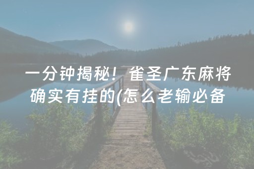 一分钟揭秘！雀圣广东麻将确实有挂的(怎么老输必备神器)