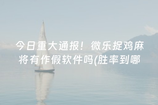 今日重大通报！微乐捉鸡麻将有作假软件吗(胜率到哪调)