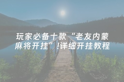 玩家必备十款“老友内蒙麻将开挂”!详细开挂教程-抖音