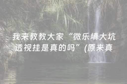 我来教教大家“微乐填大坑透视挂是真的吗”(原来真的有挂)-抖音