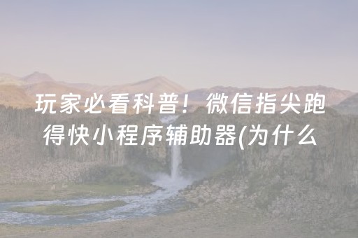 玩家必看科普！微信指尖跑得快小程序辅助器(为什么老是输)