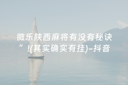 微乐陕西麻将有没有秘诀”!(其实确实有挂)-抖音