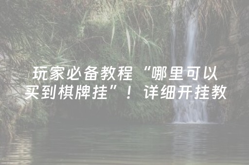 玩家必备教程“哪里可以买到棋牌挂”！详细开挂教程（确实真的有挂)-抖音