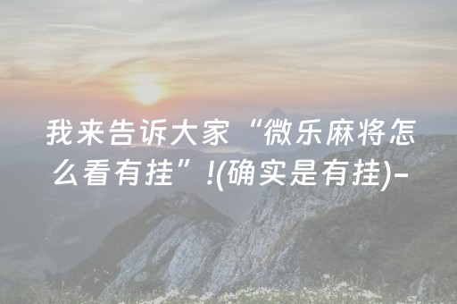 我来告诉大家“微乐麻将怎么看有挂”!(确实是有挂)-抖音