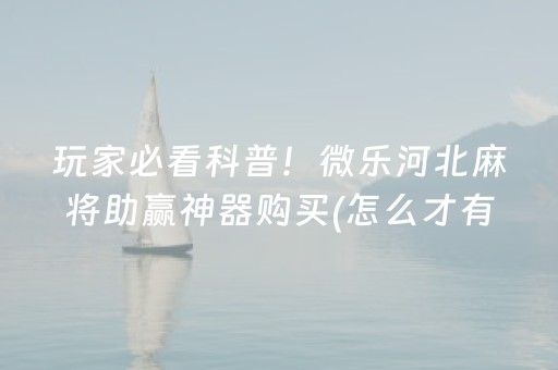 玩家必看科普！微乐河北麻将助赢神器购买(怎么才有好牌)
