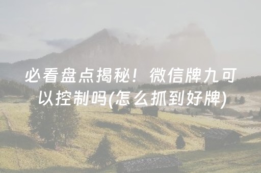 必看盘点揭秘！微信牌九可以控制吗(怎么抓到好牌)