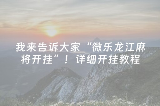 我来告诉大家“微乐龙江麻将开挂”！详细开挂教程（确实真的有挂)-抖音