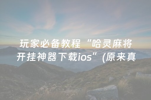 玩家必备教程“哈灵麻将开挂神器下载ios”(原来真的有挂)-抖音