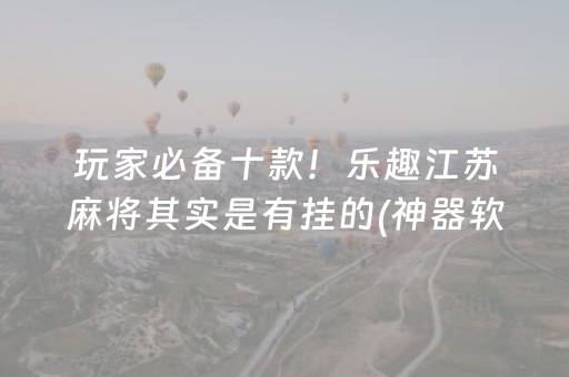 玩家必备十款！乐趣江苏麻将其实是有挂的(神器软件)