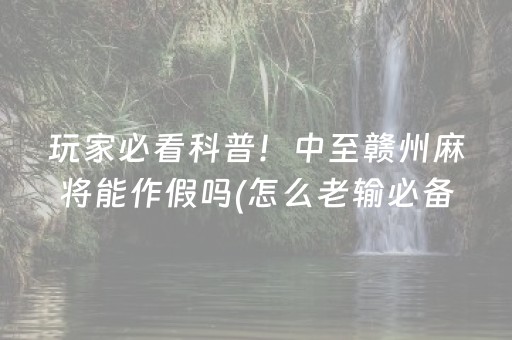 玩家必看科普！中至赣州麻将能作假吗(怎么老输必备神器)