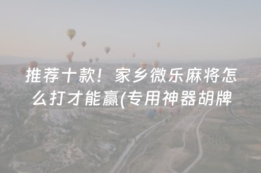 推荐十款！家乡微乐麻将怎么打才能赢(专用神器胡牌技巧)
