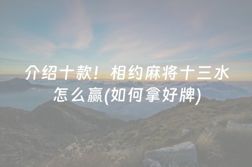 介绍十款！相约麻将十三水怎么赢(如何拿好牌)