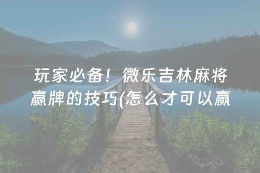 教程辅助“微信小程序麻将怎么能调好牌（专用辅牌神器免安装）