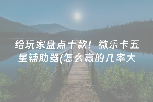 给玩家盘点十款！微乐卡五星辅助器(怎么赢的几率大)