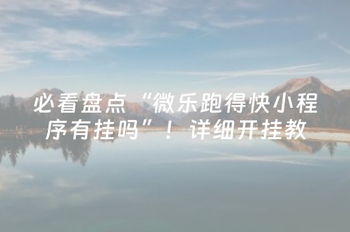 必看盘点“微乐跑得快小程序有挂吗”！详细开挂教程（确实真的有挂)-抖音