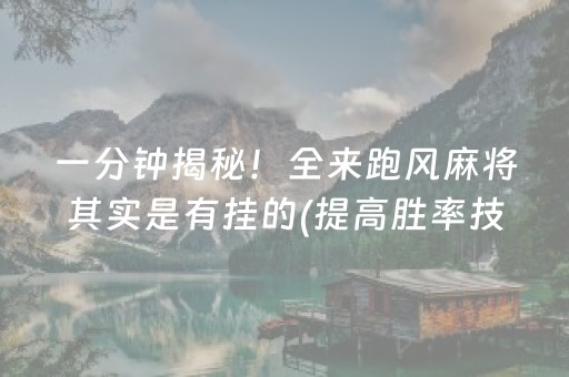 一分钟揭秘！全来跑风麻将其实是有挂的(提高胜率技巧)