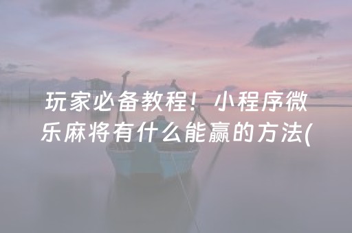 玩家必备教程！小程序微乐麻将有什么能赢的方法(怎样赢的几率大)