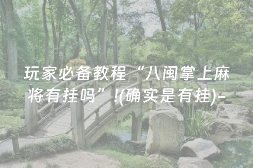 玩家必备教程“八闽掌上麻将有挂吗”!(确实是有挂)-抖音