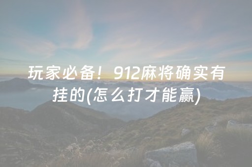 玩家必备！912麻将确实有挂的(怎么打才能赢)