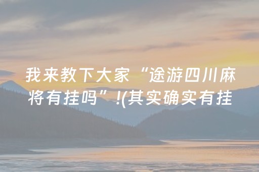 我来教下大家“途游四川麻将有挂吗”!(其实确实有挂)-抖音