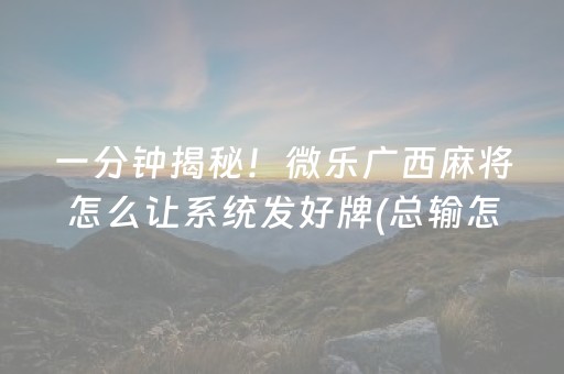 一分钟揭秘！微乐广西麻将怎么让系统发好牌(总输怎么回事)