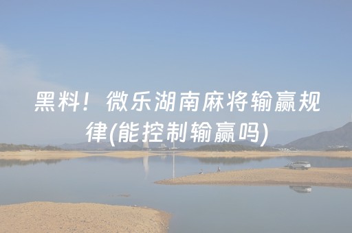 黑料！微乐湖南麻将输赢规律(能控制输赢吗)