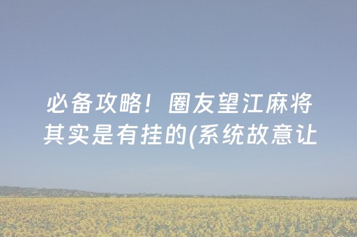 必备攻略！圈友望江麻将其实是有挂的(系统故意让你输)