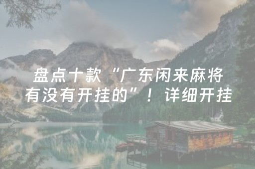 盘点十款“广东闲来麻将有没有开挂的”！详细开挂教程（确实真的有挂)-抖音