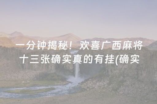 一分钟揭秘！欢喜广西麻将十三张确实真的有挂(确实有挂吗)