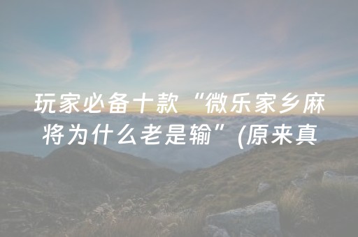 玩家必备十款“微乐家乡麻将为什么老是输”(原来真的有挂)-抖音