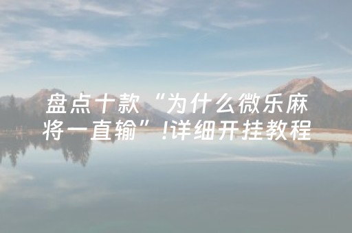 盘点十款“为什么微乐麻将一直输”!详细开挂教程-抖音