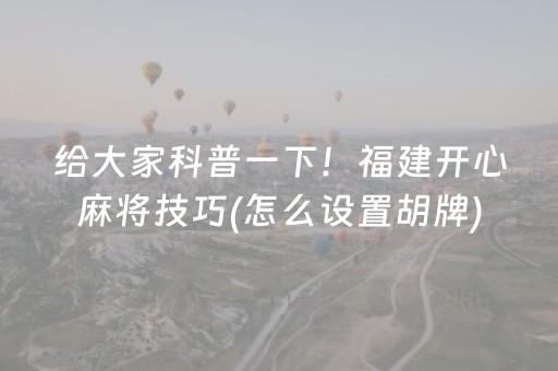 给大家科普一下！福建开心麻将技巧(怎么设置胡牌)
