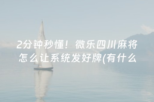 2分钟秒懂！微乐四川麻将怎么让系统发好牌(有什么能赢的方法)