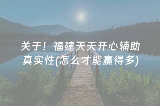 关于！福建天天开心辅助真实性(怎么才能赢得多)