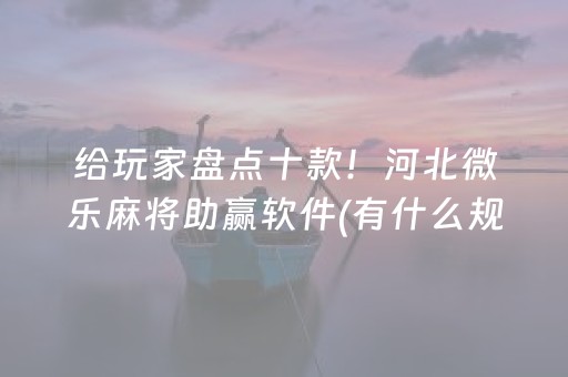 给玩家盘点十款！河北微乐麻将助赢软件(有什么规律)