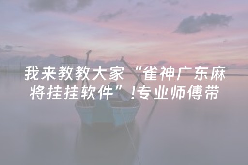 我来教教大家“雀神广东麻将挂挂软件”!专业师傅带你一起了解（详细教程）-抖音