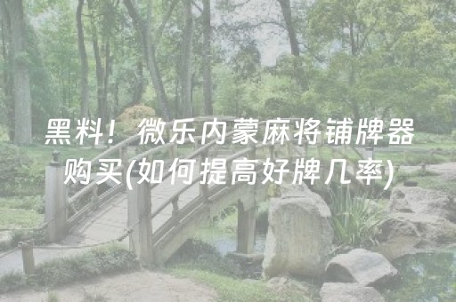 黑料！微乐内蒙麻将铺牌器购买(如何提高好牌几率)