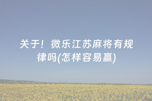 关于！微乐江苏麻将有规律吗(怎样容易赢)