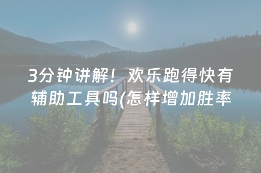 3分钟讲解！欢乐跑得快有辅助工具吗(怎样增加胜率)