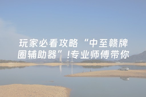 玩家必看攻略“中至赣牌圈辅助器”!专业师傅带你一起了解（详细教程）-抖音
