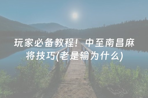 玩家必备教程！中至南昌麻将技巧(老是输为什么)