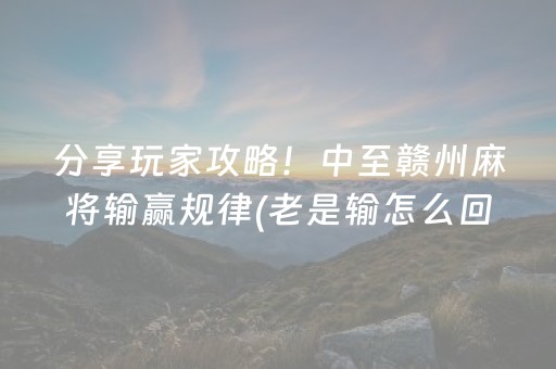 分享玩家攻略！中至赣州麻将输赢规律(老是输怎么回事)