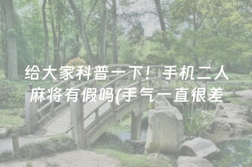 给大家科普一下！手机二人麻将有假吗(手气一直很差)