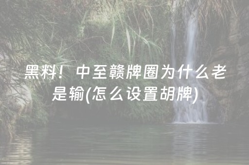 黑料！中至赣牌圈为什么老是输(怎么设置胡牌)