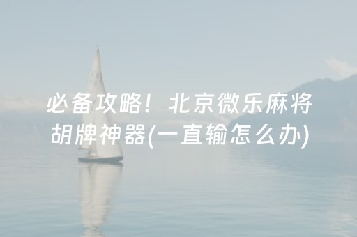 必备攻略！北京微乐麻将胡牌神器(一直输怎么办)