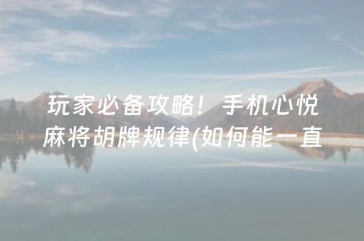 玩家必备攻略！手机心悦麻将胡牌规律(如何能一直赢)