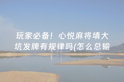 玩家必备！心悦麻将填大坑发牌有规律吗(怎么总输有什么猫腻)