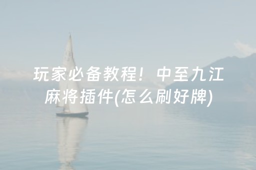 玩家必备教程！中至九江麻将插件(怎么刷好牌)